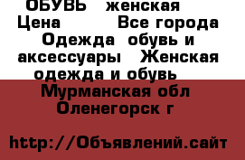 ОБУВЬ . женская .  › Цена ­ 500 - Все города Одежда, обувь и аксессуары » Женская одежда и обувь   . Мурманская обл.,Оленегорск г.